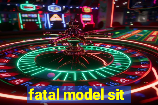 fatal model sit